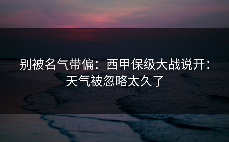 别被名气带偏：西甲保级大战说开：天气被忽略太久了