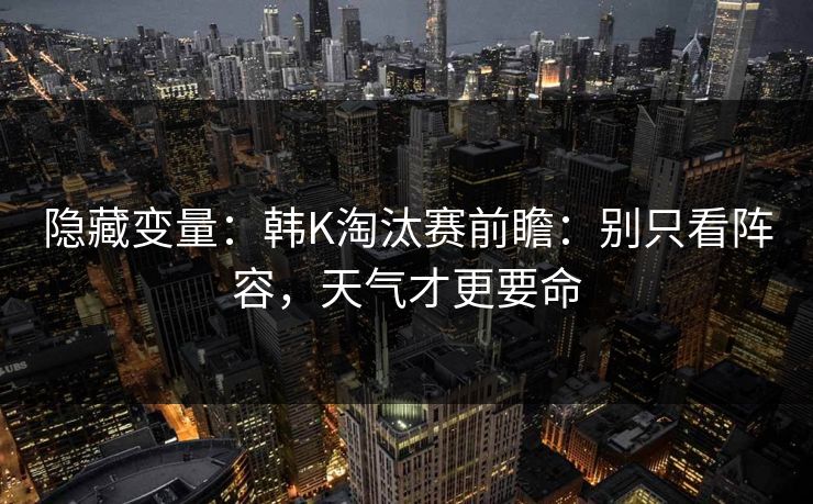 隐藏变量：韩K淘汰赛前瞻：别只看阵容，天气才更要命