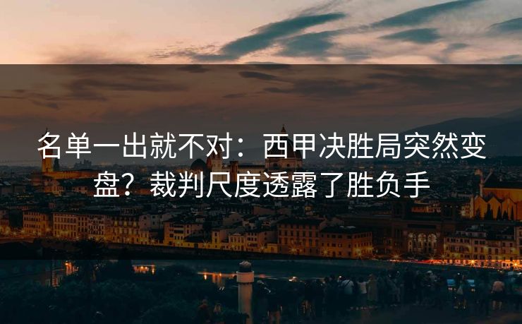 名单一出就不对：西甲决胜局突然变盘？裁判尺度透露了胜负手