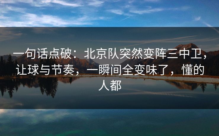 一句话点破：北京队突然变阵三中卫，让球与节奏，一瞬间全变味了，懂的人都