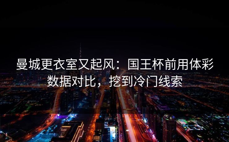 曼城更衣室又起风：国王杯前用体彩数据对比，挖到冷门线索