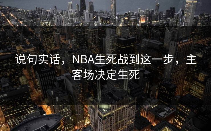 说句实话，NBA生死战到这一步，主客场决定生死