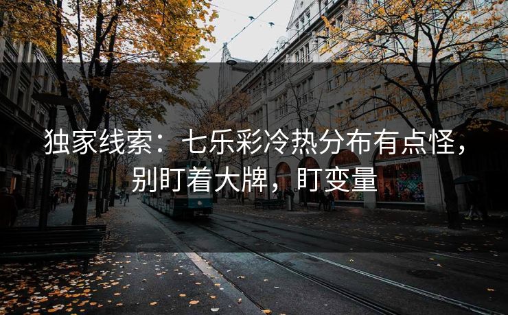 独家线索：七乐彩冷热分布有点怪，别盯着大牌，盯变量