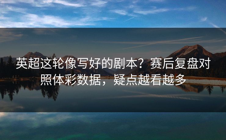 英超这轮像写好的剧本？赛后复盘对照体彩数据，疑点越看越多