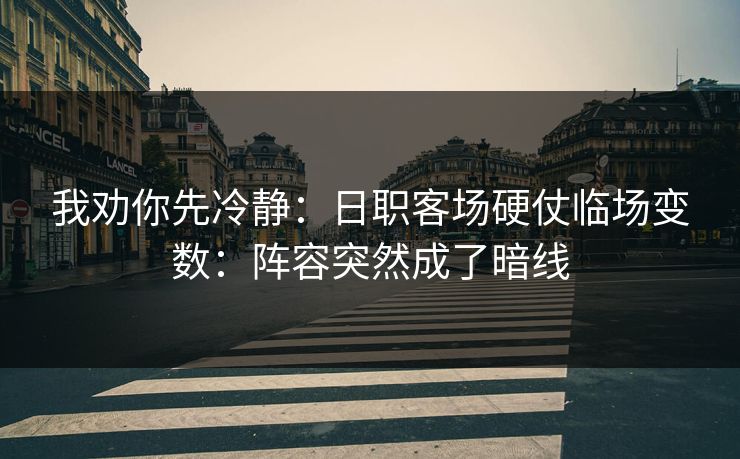 我劝你先冷静：日职客场硬仗临场变数：阵容突然成了暗线
