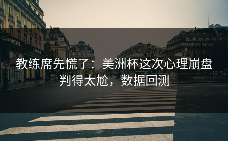 教练席先慌了：美洲杯这次心理崩盘判得太尬，数据回测