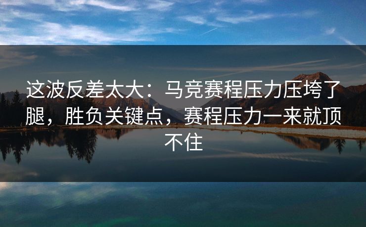 这波反差太大：马竞赛程压力压垮了腿，胜负关键点，赛程压力一来就顶不住