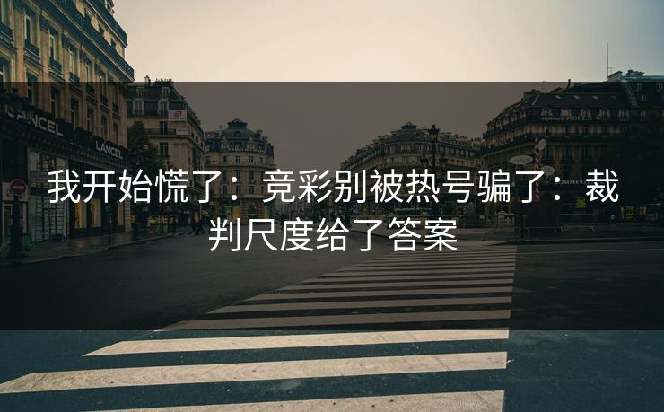 我开始慌了：竞彩别被热号骗了：裁判尺度给了答案