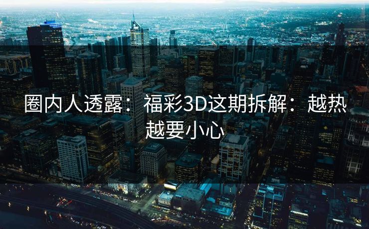 圈内人透露：福彩3D这期拆解：越热越要小心