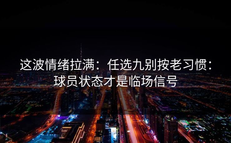 这波情绪拉满：任选九别按老习惯：球员状态才是临场信号