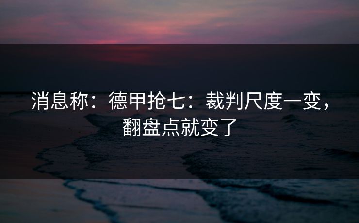 消息称：德甲抢七：裁判尺度一变，翻盘点就变了