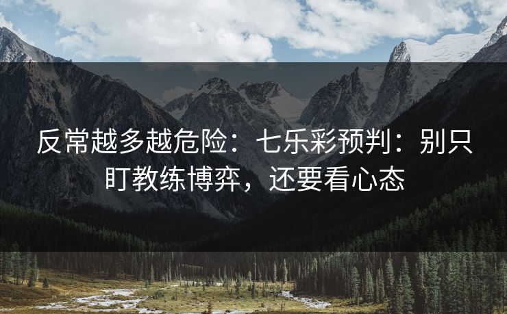 反常越多越危险：七乐彩预判：别只盯教练博弈，还要看心态