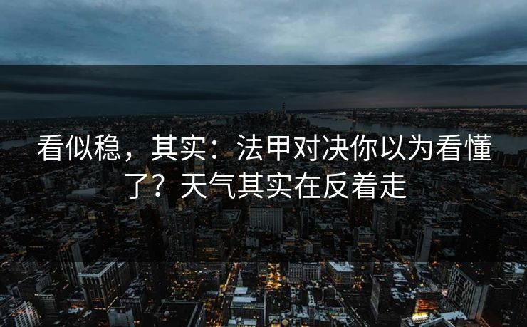 看似稳，其实：法甲对决你以为看懂了？天气其实在反着走