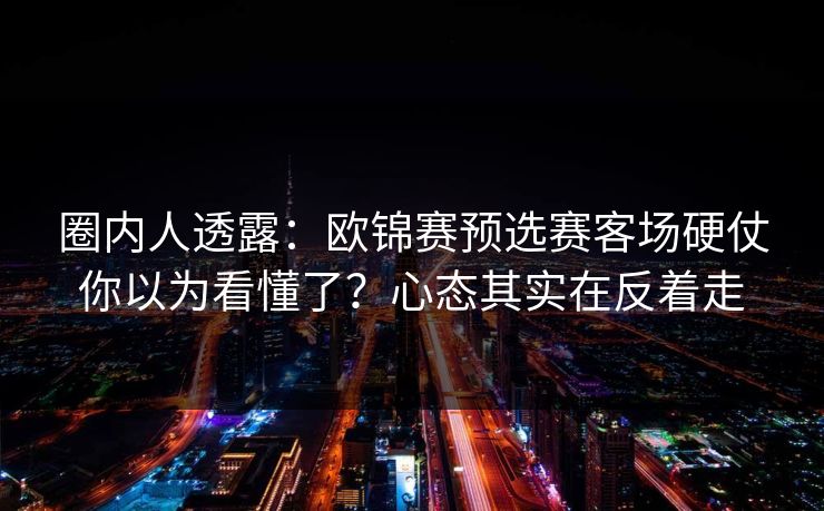 圈内人透露：欧锦赛预选赛客场硬仗你以为看懂了？心态其实在反着走