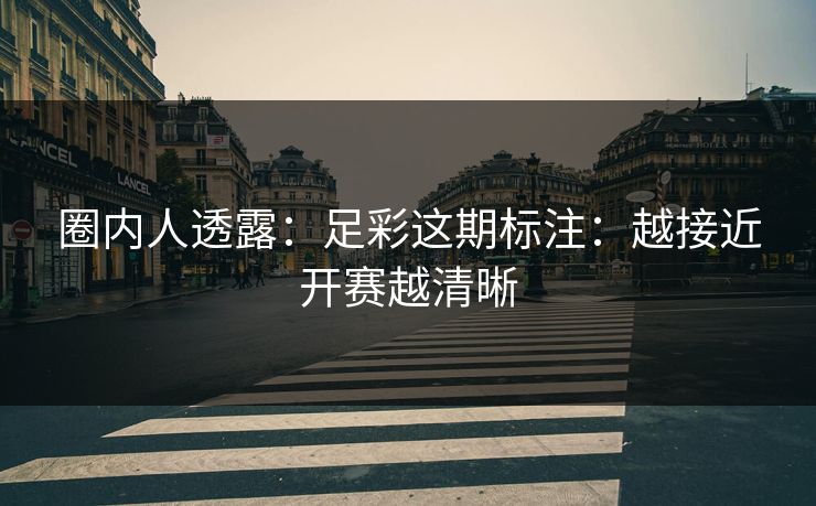 圈内人透露：足彩这期标注：越接近开赛越清晰