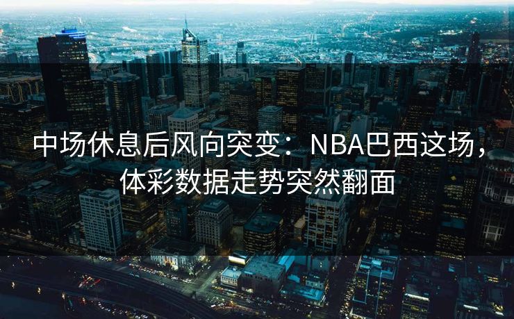 中场休息后风向突变：NBA巴西这场，体彩数据走势突然翻面