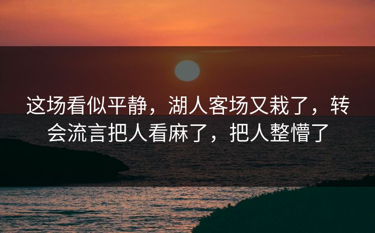 这场看似平静，湖人客场又栽了，转会流言把人看麻了，把人整懵了