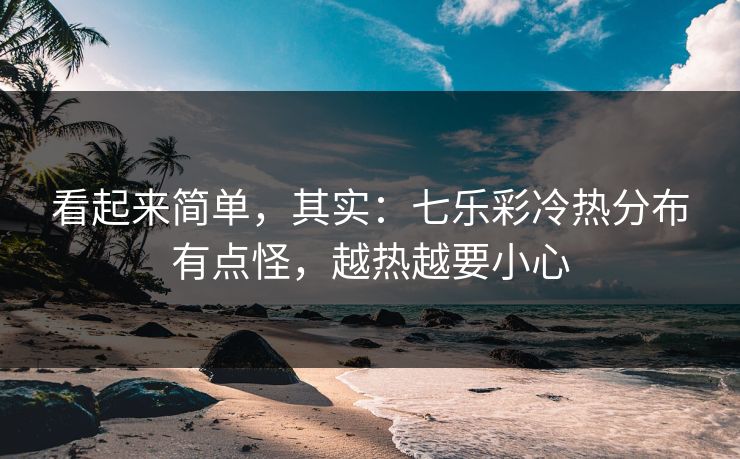 看起来简单，其实：七乐彩冷热分布有点怪，越热越要小心