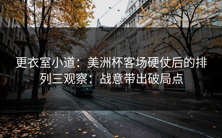 更衣室小道：美洲杯客场硬仗后的排列三观察：战意带出破局点