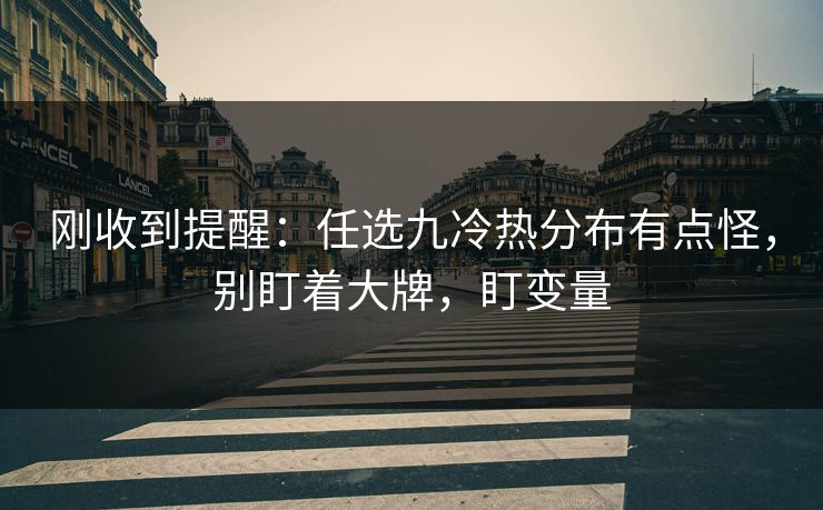 刚收到提醒：任选九冷热分布有点怪，别盯着大牌，盯变量