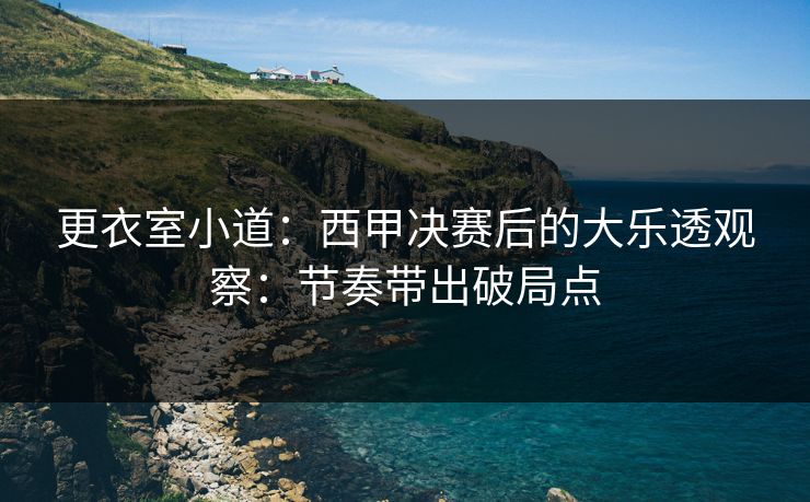 更衣室小道：西甲决赛后的大乐透观察：节奏带出破局点