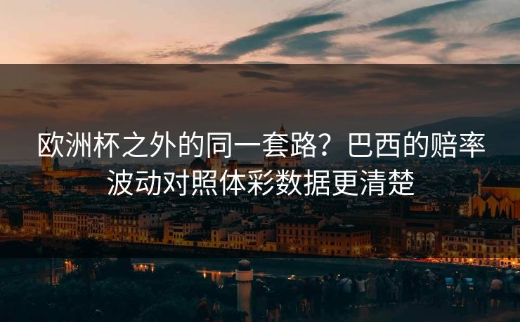 欧洲杯之外的同一套路？巴西的赔率波动对照体彩数据更清楚